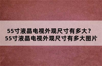 55寸液晶电视外观尺寸有多大？ 55寸液晶电视外观尺寸有多大图片